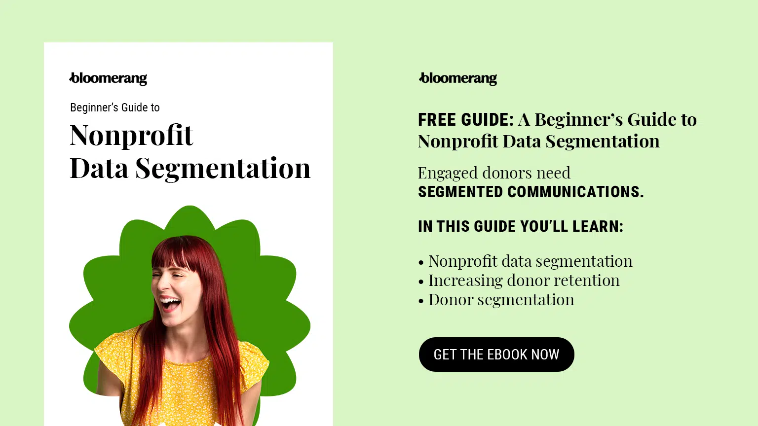 Engaged donors need segmented communications. In this guide, you'll learn nonprofit data segmentation, increasing donor retention, and donor segmentation. Get the eBook now.