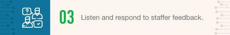 Listen and respond to staffer feedback.