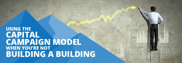 Learn about using the capital campaign model even when you're not hosting a capital campaign.