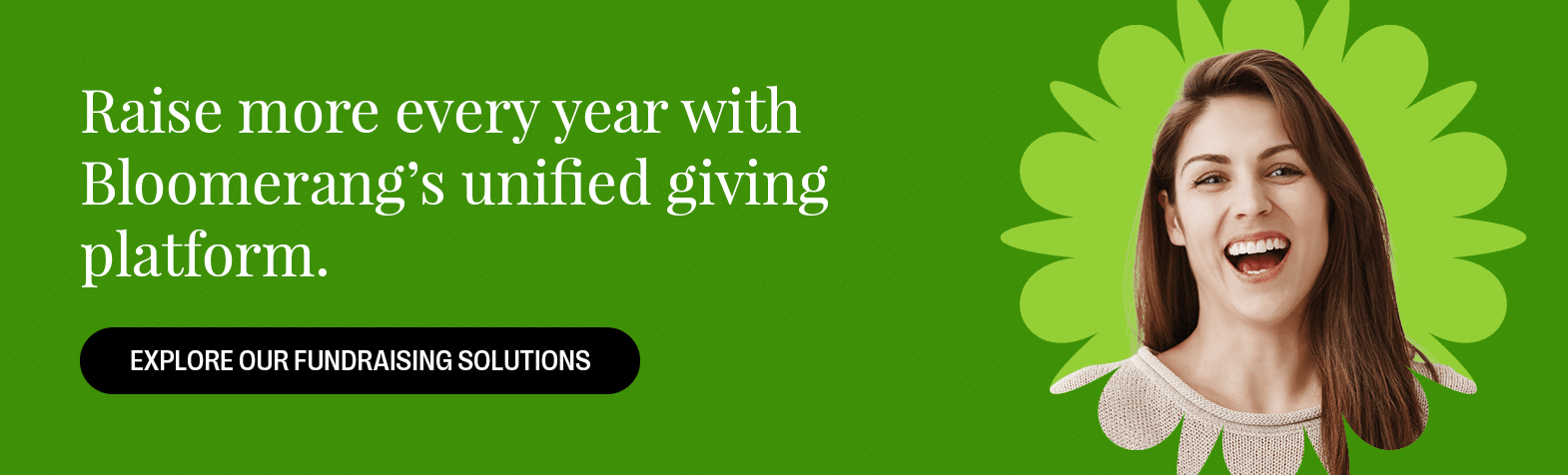 Raise more every year with Bloomerang’s unified giving platform. Explore Our Fundraising Solutions