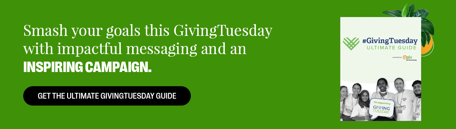 Smash your goals this GivingTuesday with impactful messaging and an inspiring campaign. Get the Ultimate GivingTuesday guide. 