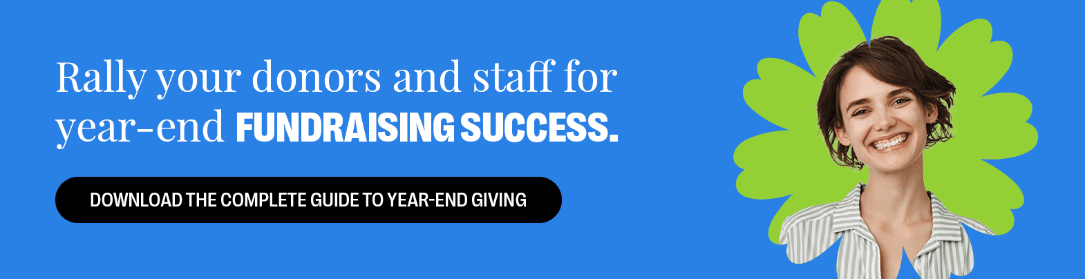 Rally your donors and staff for year-end fundraising success. Download the Complete Guide to Year-End Giving