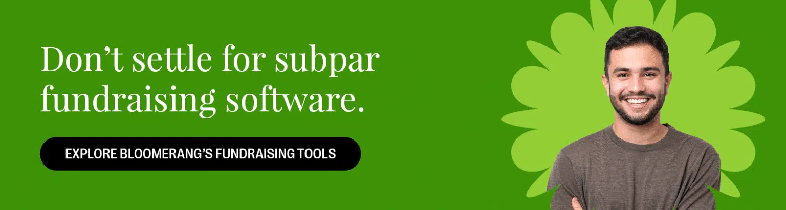 Don’t settle for subpar fundraising software. Explore Bloomerang’s fundraising tools.