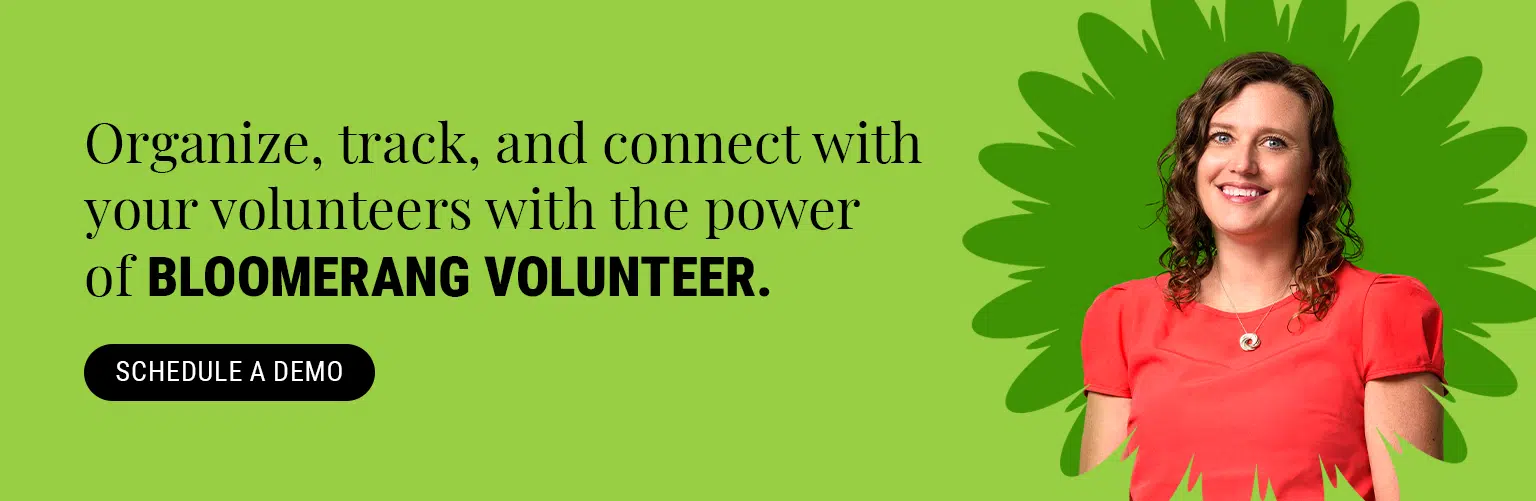 Organize, track, and connect with your volunteers with the power of Bloomerang Volunteer. Schedule a demo.