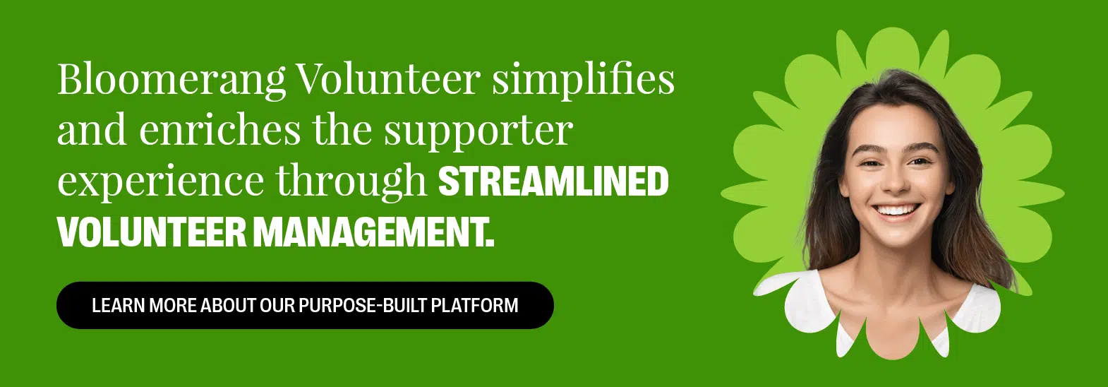 Bloomerang Volunteer simplifies and enriches the supporter experience through streamlined volunteer management. Learn About Our Solution