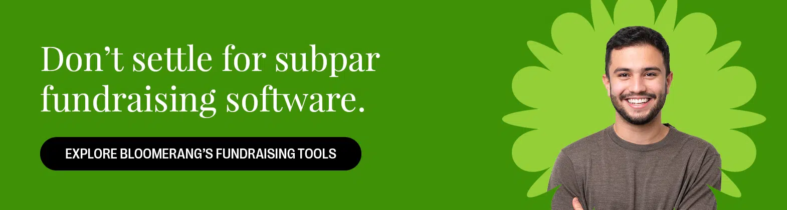 Don’t settle for subpar fundraising software. Explore Bloomerang’s Fundraising Tools.