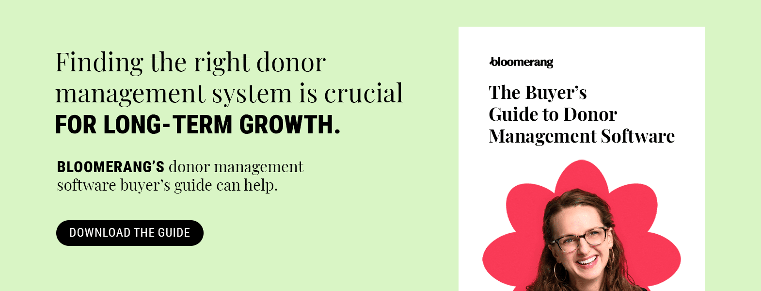 Finding the right donor management system is crucial for long-term growth. Bloomerang’s donor management software buyer’s guide can help. Download it here.