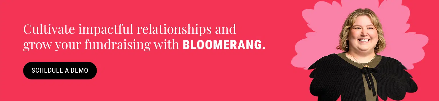 Cultivate impactful relationships and grow your fundraising with Bloomerang. Schedule a demo here.