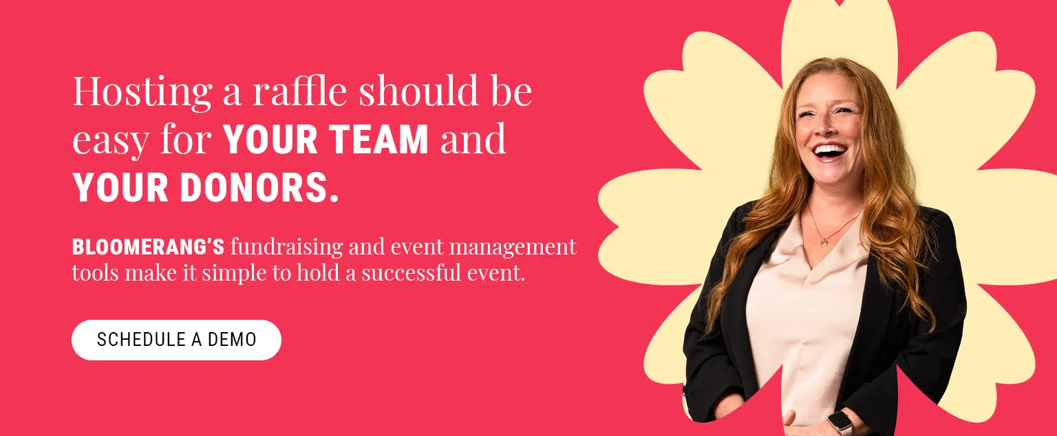 Hosting a raffle should be easy for your team and your donors. Bloomerang’s fundraising and event management tools make it simple to a successful event. Schedule a demo here.
