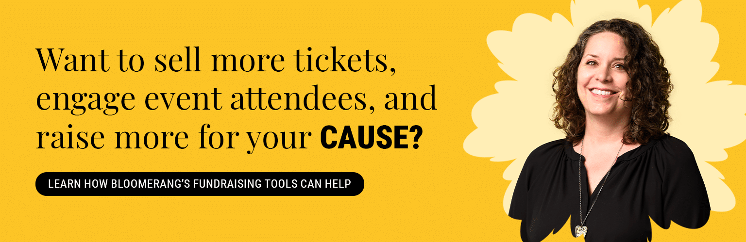 Want to sell more tickets, engage event attendees, and raise more for your cause? Find out how Bloomerang’s fundraising tools can help.