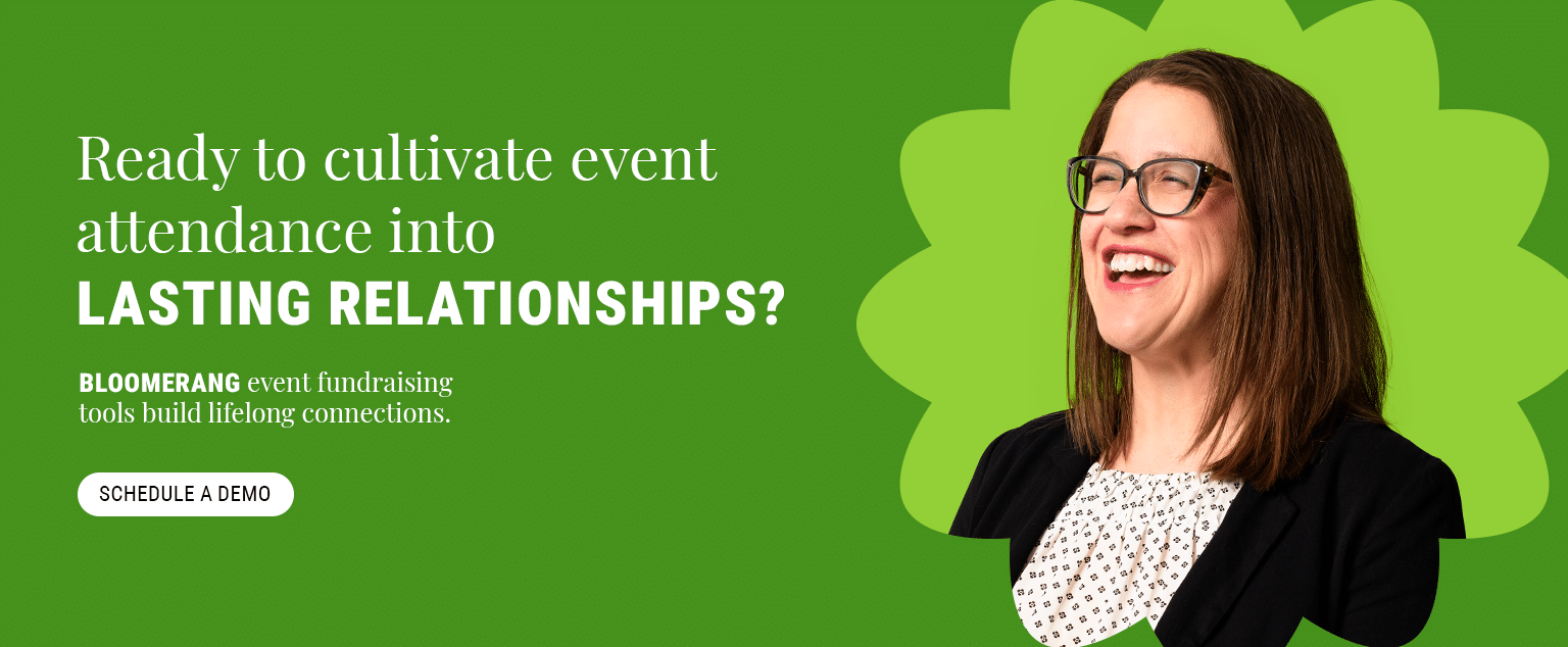 Ready to cultivate event attendance into lasting relationships? Bloomerang’s event fundraising tools build lifelong connections. Schedule a demo here.