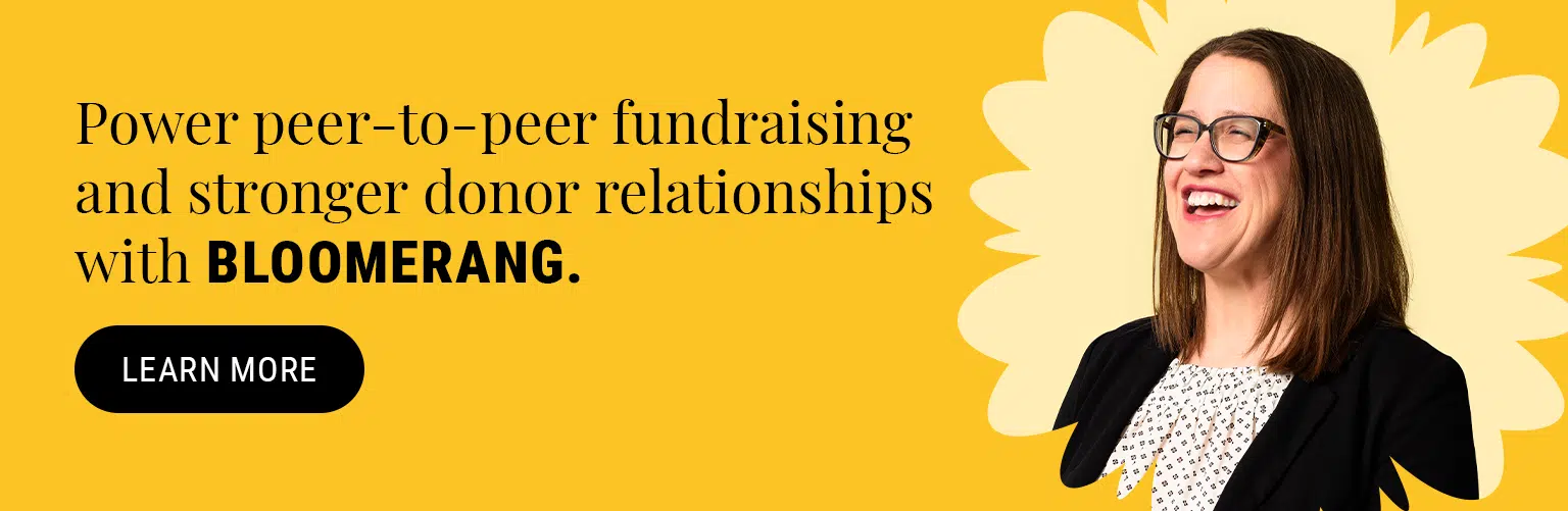 Power peer-to-peer fundraising and stronger donor relationships with Bloomerang. Learn more.