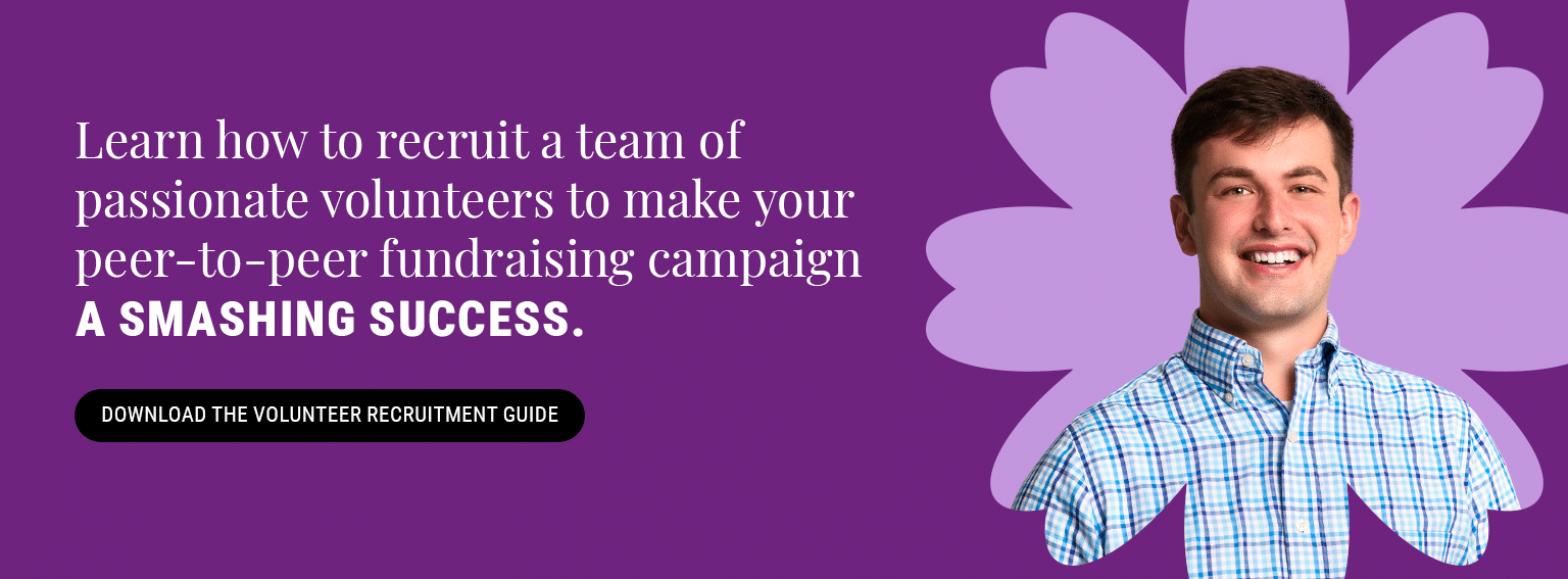 Learn how to recruit a team of passionate volunteers to make your peer-to-peer fundraising campaign a smashing success. Download the volunteer recruitment guide here.