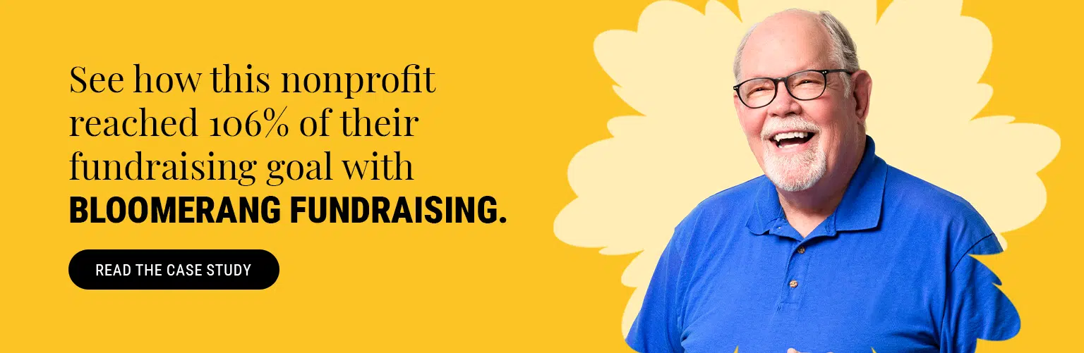 See how one customer reached 106% of their fundraising goal with Bloomerang Fundraising. Read the Case Study here. 