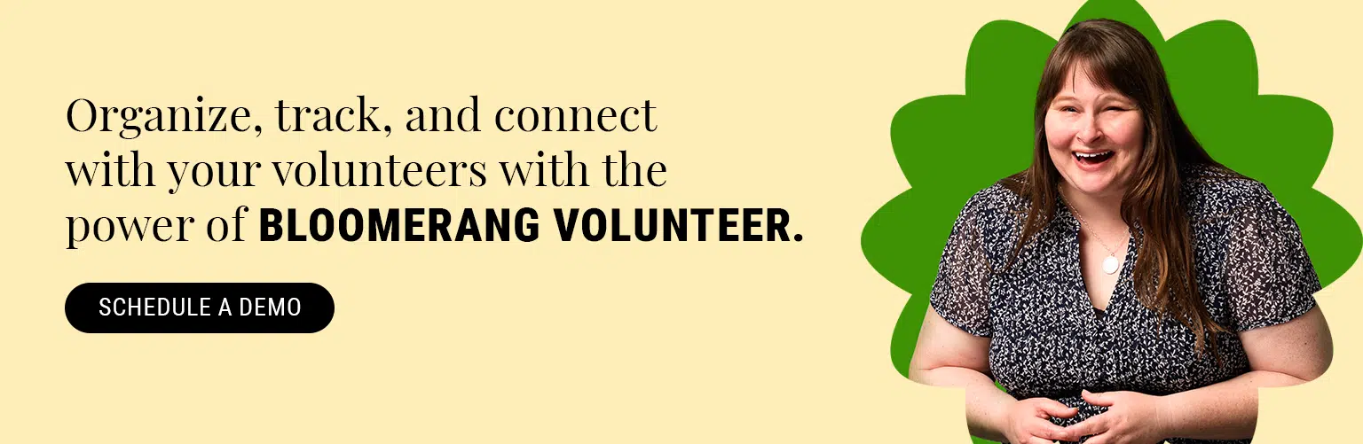 Organize, track, and connect with your volunteers with the power of Bloomerang Volunteer. Schedule a demo.