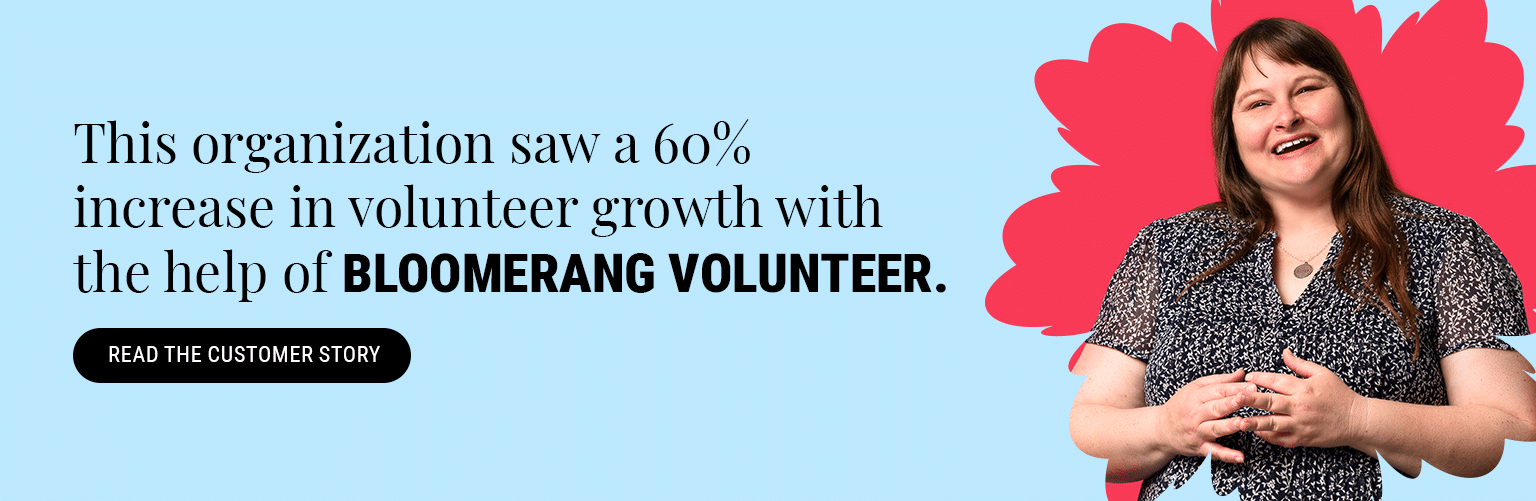 Find out how one organization saw a 60% increase in volunteer growth with the help of Bloomerang Volunteer. Read the case study here. 