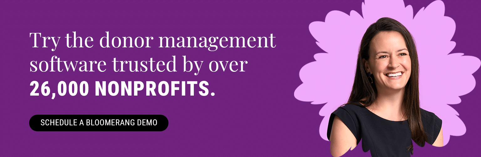 Try the donor management software trusted by over 26,000 nonprofits. Schedule a Bloomerang demo here. 
