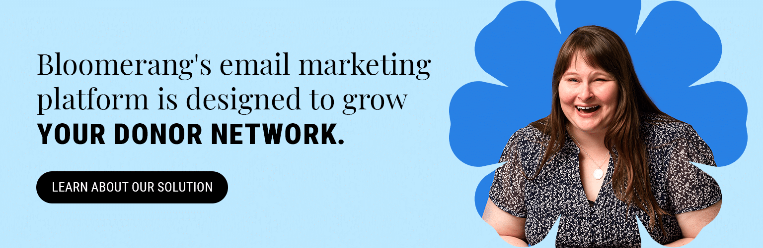 Bloomerang’s email marketing platform is designed to grow your donor network. Learn about our solution.