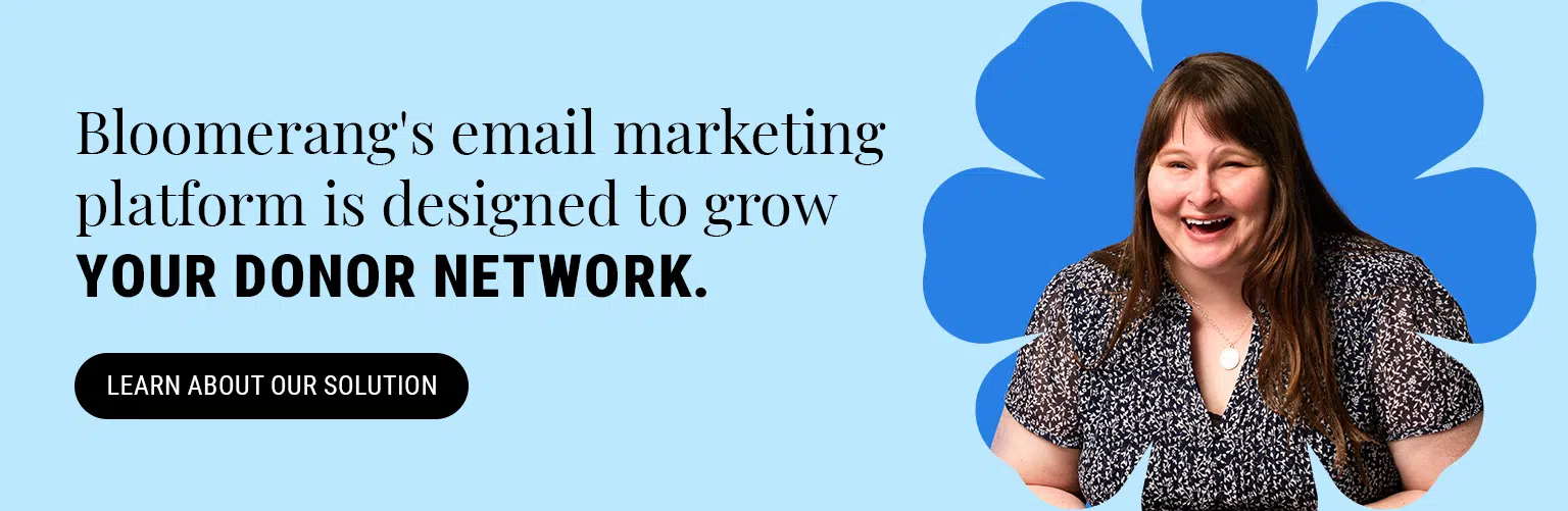 Bloomerang’s email marketing platform is designed to grow your donor network. Learn about our solution.