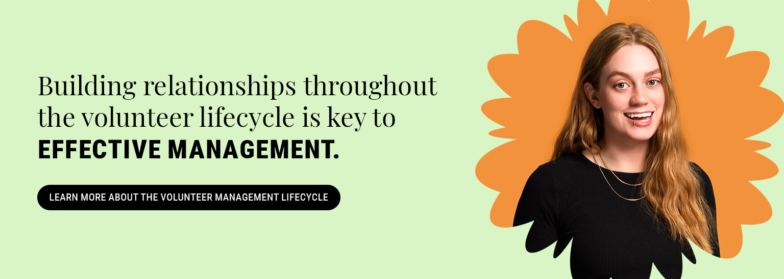 Building relationships throughout the volunteer lifecycle is key to effective management. Learn more about the volunteer management lifecycle.