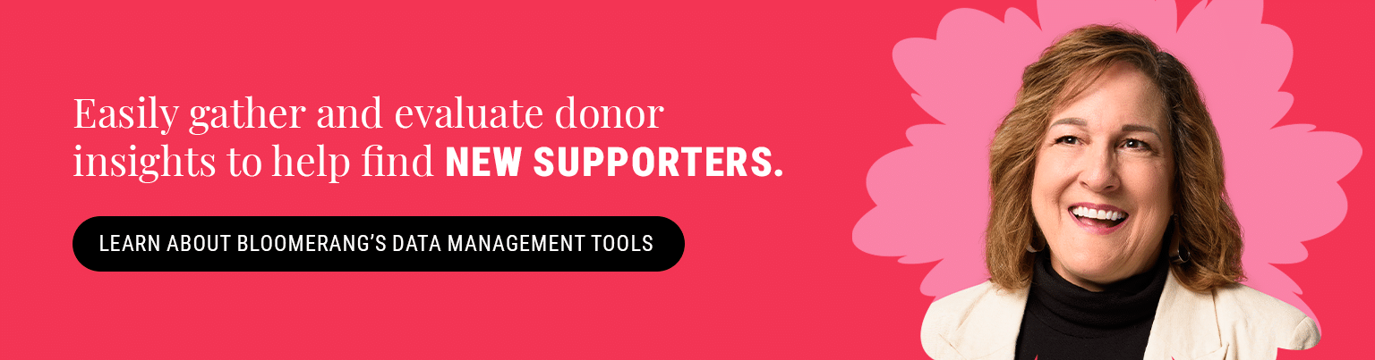 Easily gather and update donor insights to help find new supporters. Learn About Bloomerang’s data management tools here.