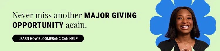 Never miss another major giving opportunity again. Learn how Bloomerang can help by clicking here.