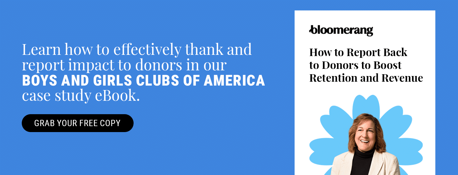 Learn how to effectively thank and report impact to donors in our Boys and Girls Clubs of America case study eBook. Grab your free copy here.