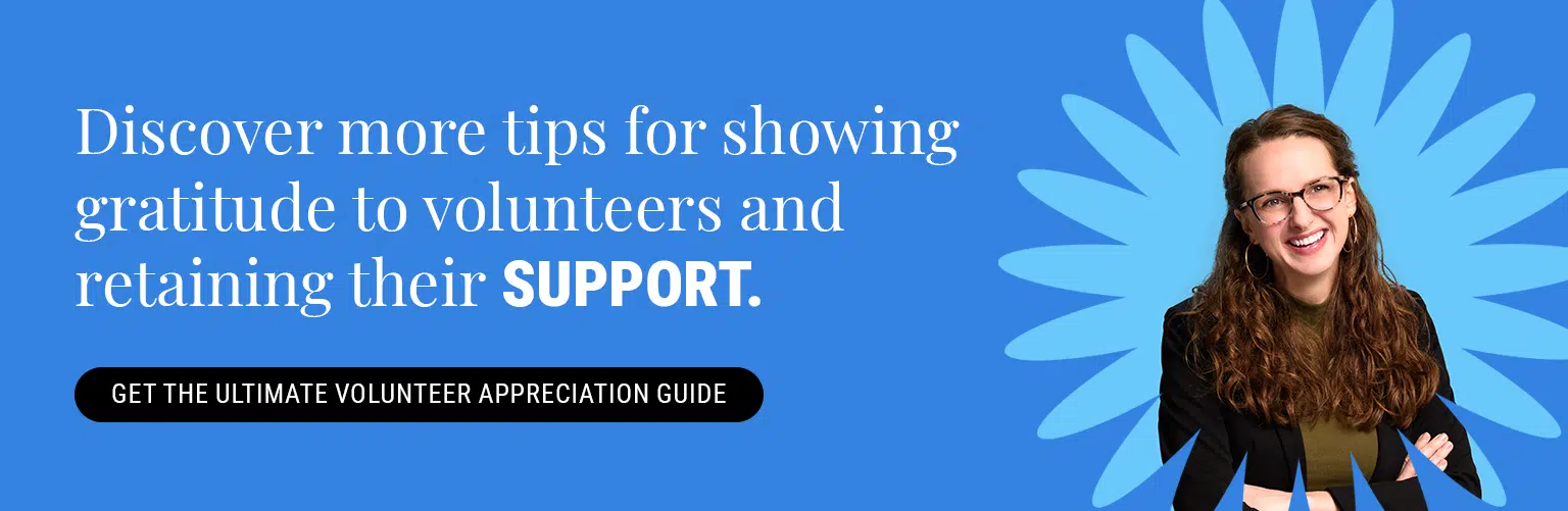Discover more tips for showing gratitude to volunteers and retaining their support. Get the Ultimate Volunteer Appreciation Guide here. 