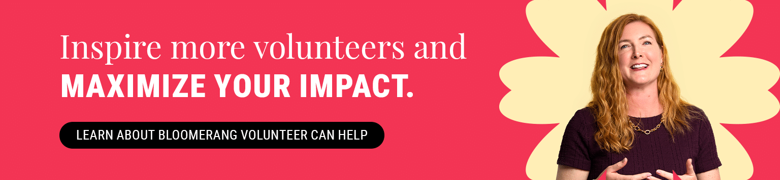 Inspire more volunteers and maximize your impact. Learn how Bloomerang Volunteer can help. 