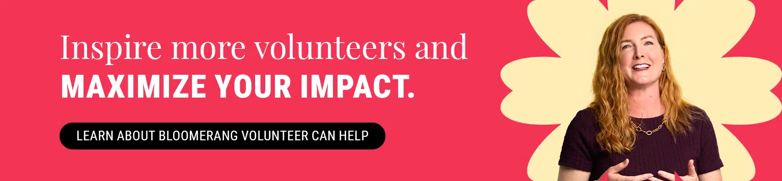 Inspire more volunteers and maximize your impact. Learn how Bloomerang Volunteer can help. 