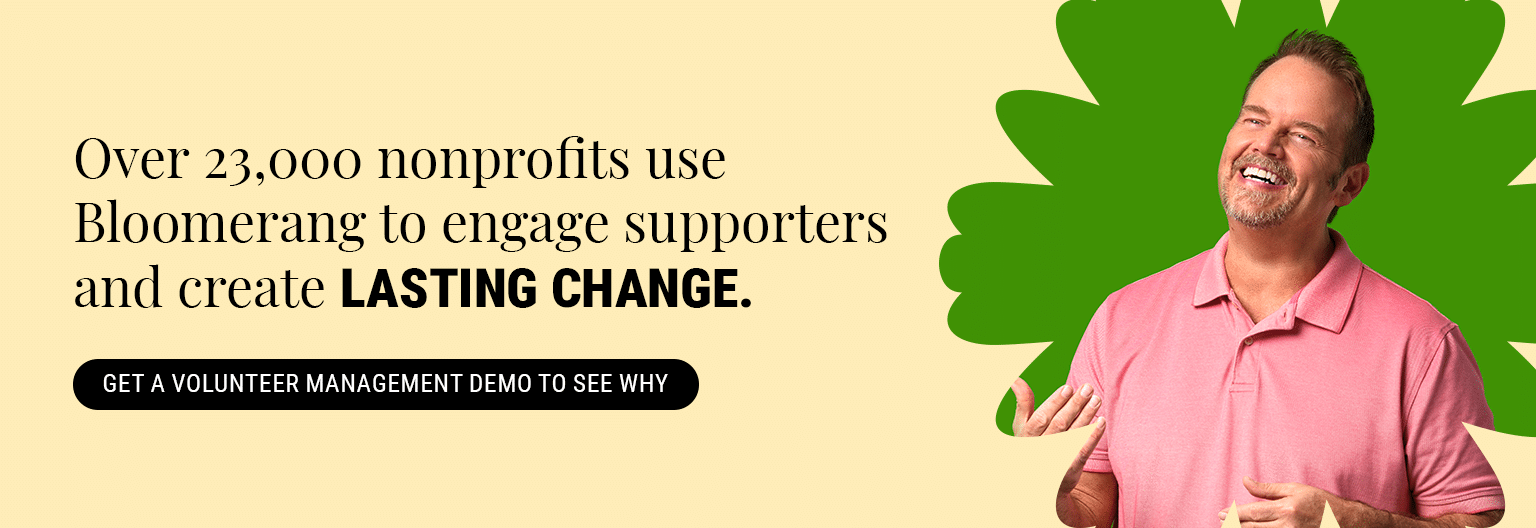 Over 23,000 nonprofits use Bloomerang to engage supporters and create lasting change. Get a volunteer management demo to see why.
