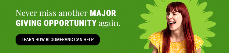 Never miss another major giving opportunity again. Learn how Bloomerang can help.