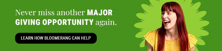 Never miss another major giving opportunity again. Learn how Bloomerang can help.