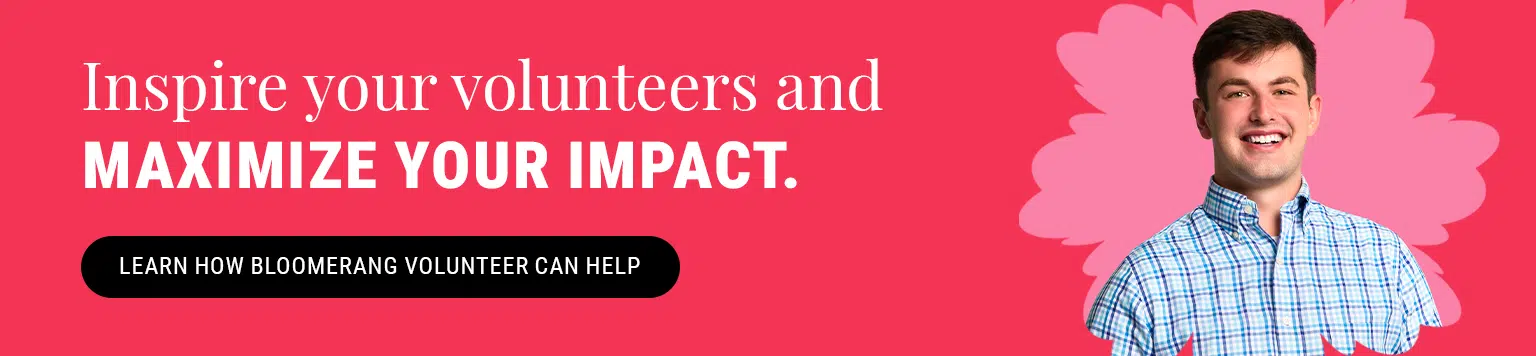 Inspire more volunteers and maximize your impact. Learn how Bloomerang Volunteer can help.