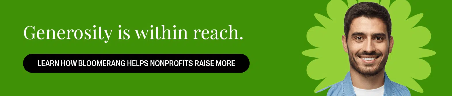 Generosity is within reach. Learn How Bloomerang Helps Nonprofits Raise More