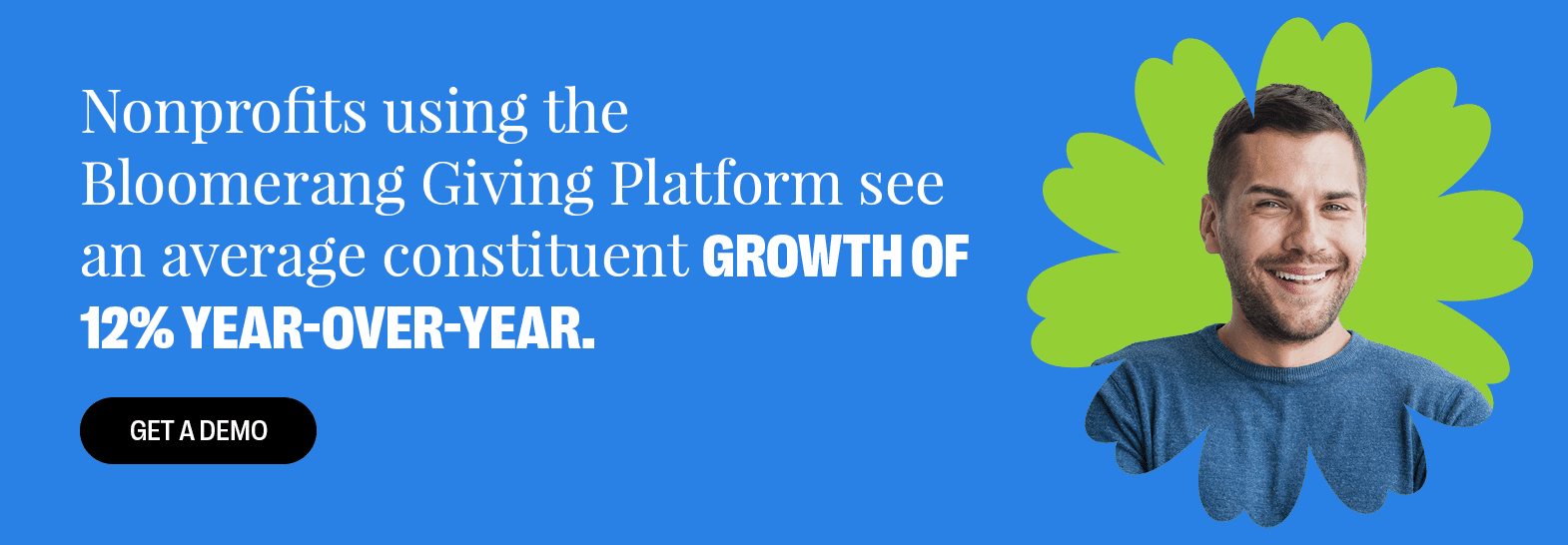 Nonprofits using the Bloomerang Giving Platform see an average constituent growth of 12% year-over-year. Get a Demo