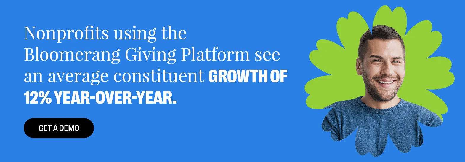 Nonprofits using the Bloomerang Giving Platform see an average constituent growth of 12% year-over-year. Get a Demo