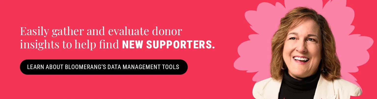 Easily gather and evaluate donor insights to help find new supporters. Learn about Bloomerang’s data management tools.