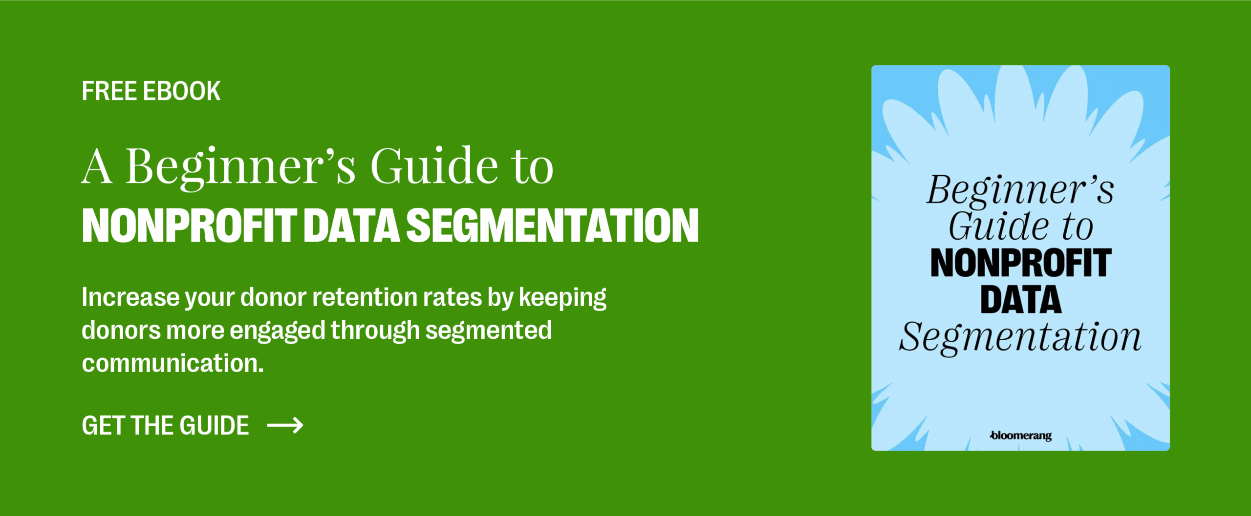 Free eBook: A Beginner’s Guide to Nonprofit Data Segmentation. Increase your donor retention rates by keeping donors more engaged through segmented communication. Get the guide.